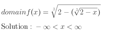 The domain of f(x)=\sqrt[3]{2-(\sqrt[3]{2-x})} is -infinity <x<infinity